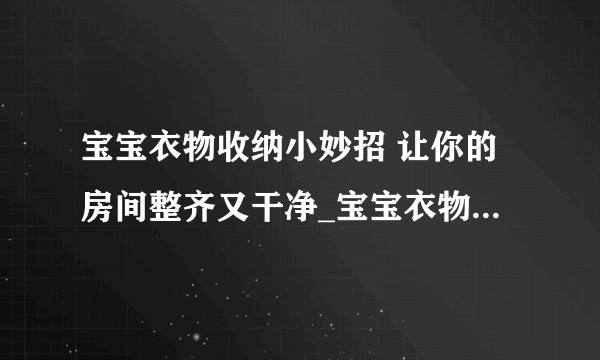 宝宝衣物收纳小妙招 让你的房间整齐又干净_宝宝衣物的整理与收纳技巧