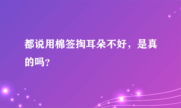 都说用棉签掏耳朵不好，是真的吗？