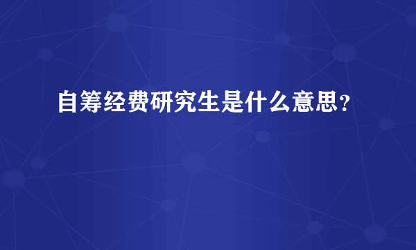 自筹经费研究生是什么意思？