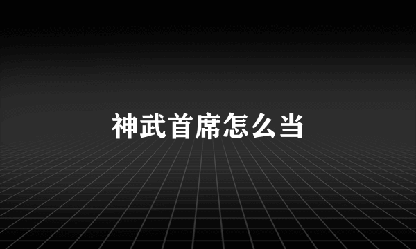 神武首席怎么当