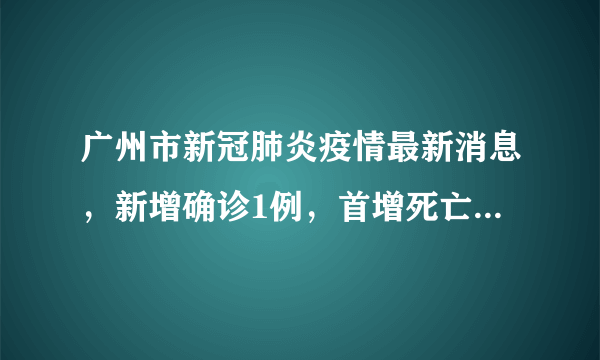 广州市新冠肺炎疫情最新消息，新增确诊1例，首增死亡1例(截至2020年2月24日24时)