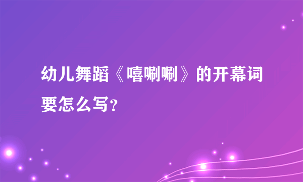 幼儿舞蹈《嘻唰唰》的开幕词要怎么写？