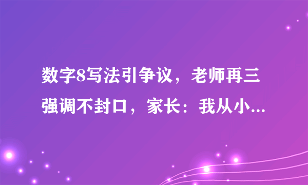 数字8写法引争议，老师再三强调不封口，家长：我从小就写封口