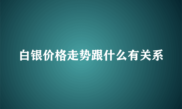 白银价格走势跟什么有关系