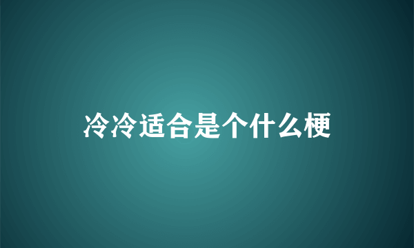 冷冷适合是个什么梗