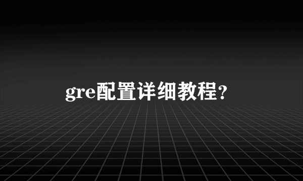 gre配置详细教程？