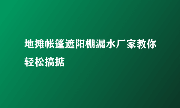 地摊帐篷遮阳棚漏水厂家教你轻松搞掂