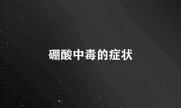 硼酸中毒的症状