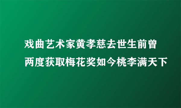 戏曲艺术家黄孝慈去世生前曾两度获取梅花奖如今桃李满天下