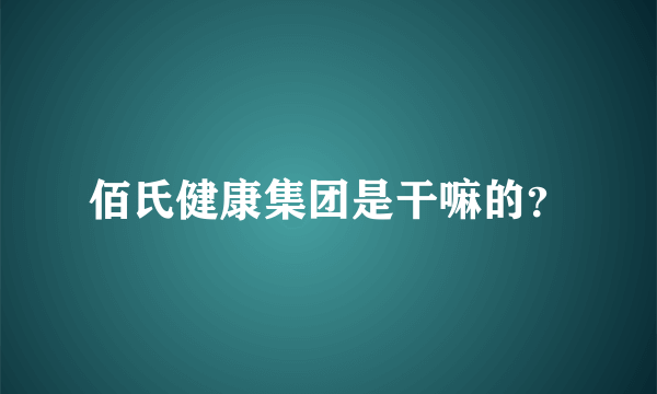 佰氏健康集团是干嘛的？