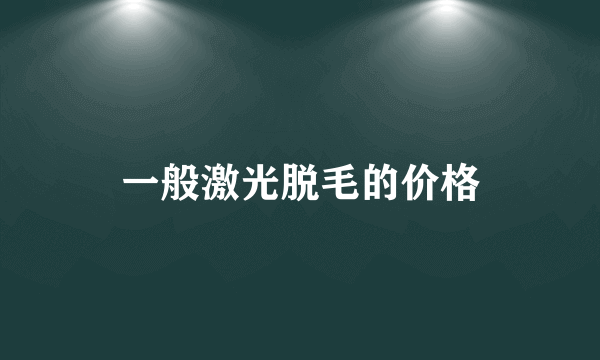 一般激光脱毛的价格