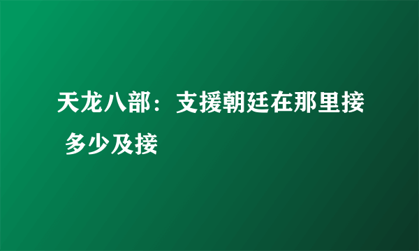 天龙八部：支援朝廷在那里接 多少及接