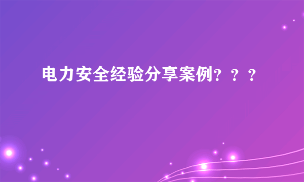 电力安全经验分享案例？？？