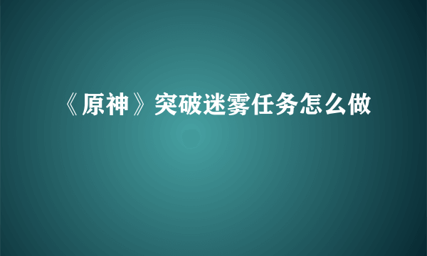 《原神》突破迷雾任务怎么做