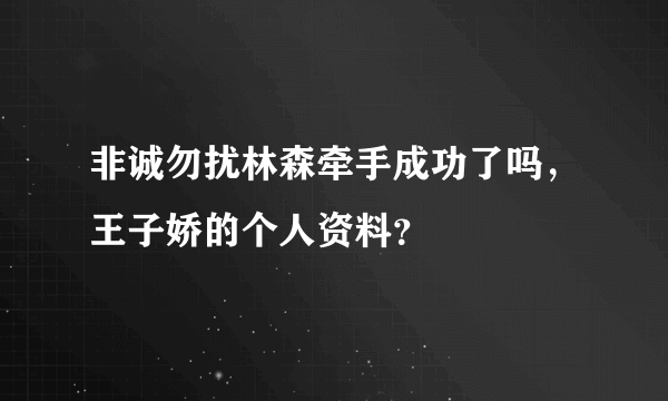 非诚勿扰林森牵手成功了吗，王子娇的个人资料？