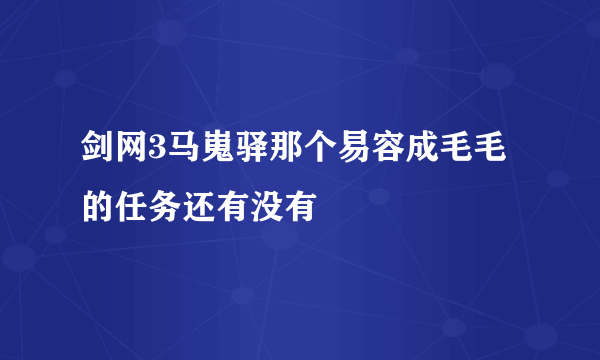 剑网3马嵬驿那个易容成毛毛的任务还有没有