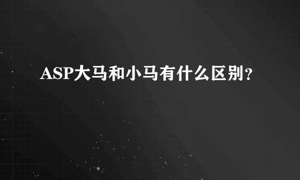 ASP大马和小马有什么区别？