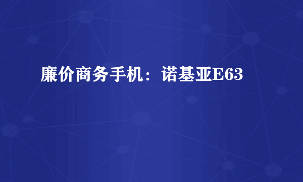 廉价商务手机：诺基亚E63