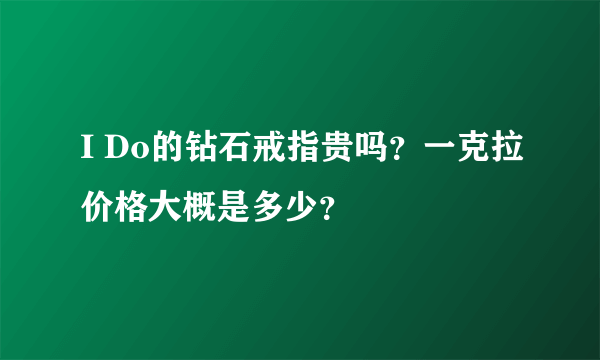 I Do的钻石戒指贵吗？一克拉价格大概是多少？