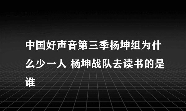 中国好声音第三季杨坤组为什么少一人 杨坤战队去读书的是谁