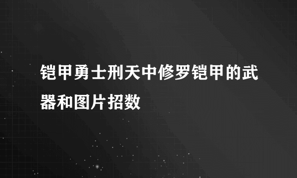 铠甲勇士刑天中修罗铠甲的武器和图片招数