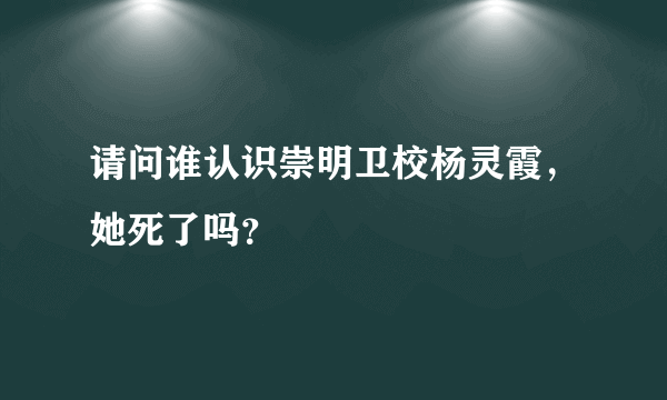 请问谁认识崇明卫校杨灵霞，她死了吗？