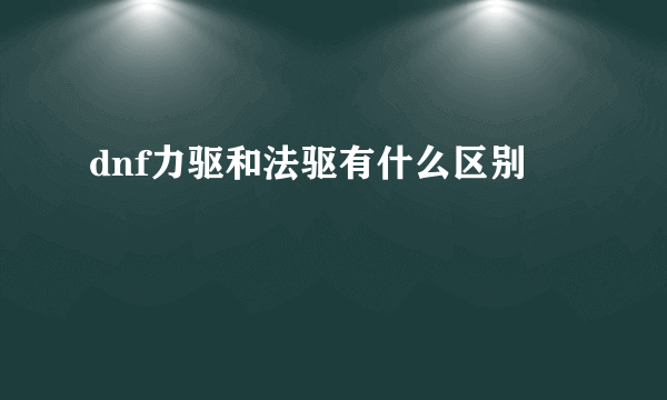 dnf力驱和法驱有什么区别