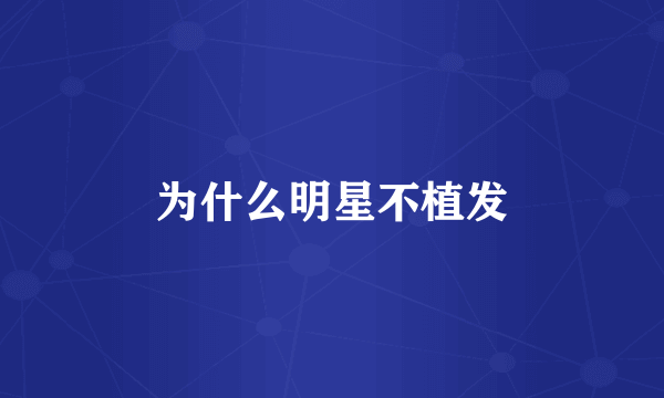 为什么明星不植发