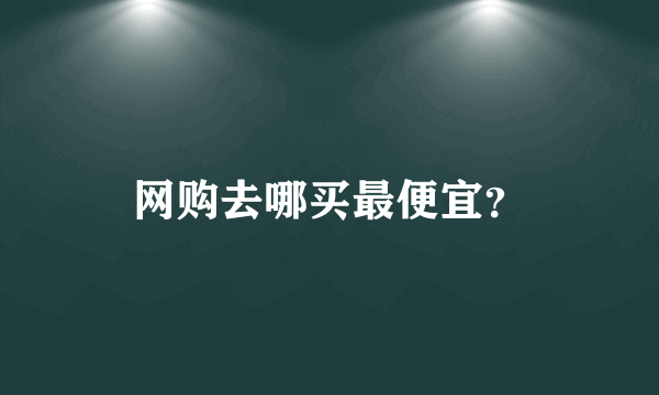 网购去哪买最便宜？