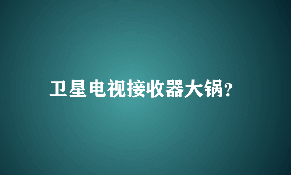 卫星电视接收器大锅？