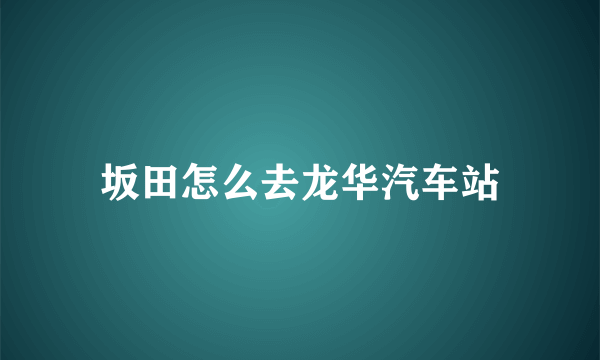 坂田怎么去龙华汽车站