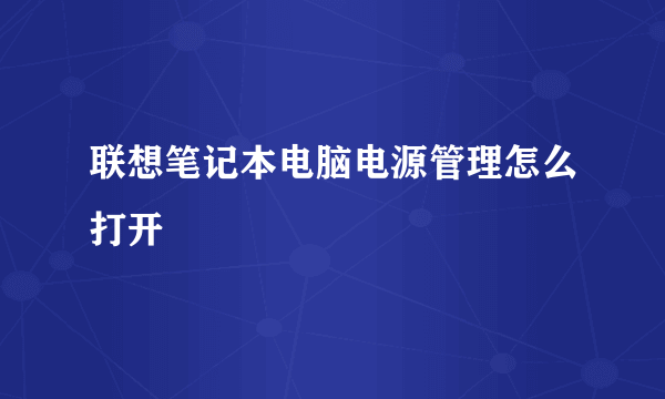 联想笔记本电脑电源管理怎么打开