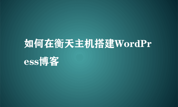 如何在衡天主机搭建WordPress博客
