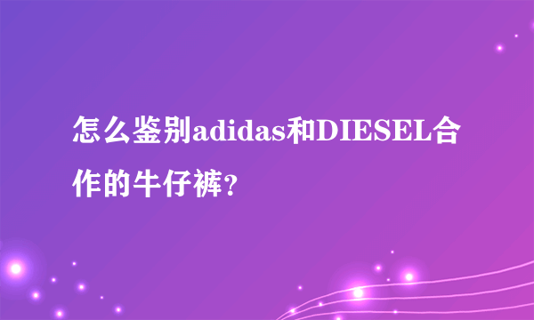 怎么鉴别adidas和DIESEL合作的牛仔裤？