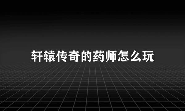轩辕传奇的药师怎么玩