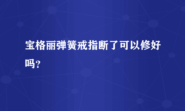 宝格丽弹簧戒指断了可以修好吗？