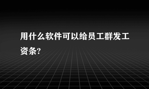 用什么软件可以给员工群发工资条?