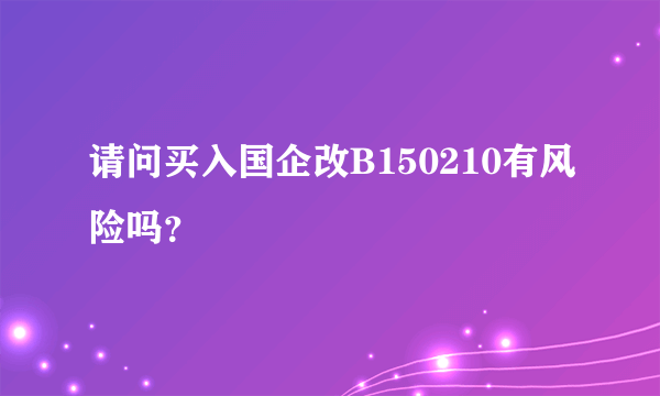 请问买入国企改B150210有风险吗？