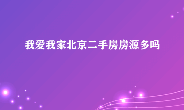 我爱我家北京二手房房源多吗