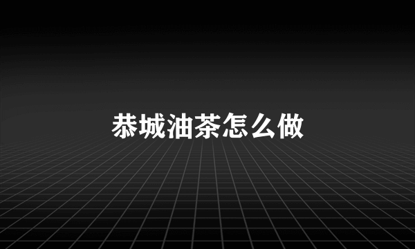 恭城油茶怎么做