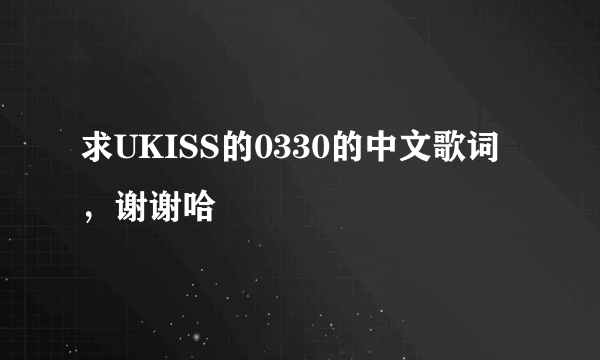 求UKISS的0330的中文歌词，谢谢哈