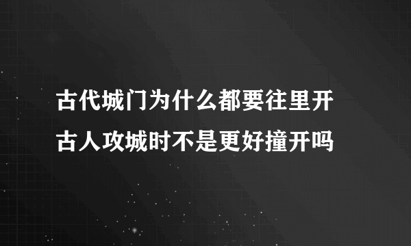 古代城门为什么都要往里开 古人攻城时不是更好撞开吗