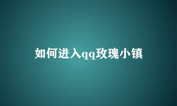 如何进入qq玫瑰小镇