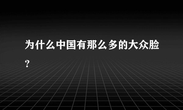 为什么中国有那么多的大众脸？