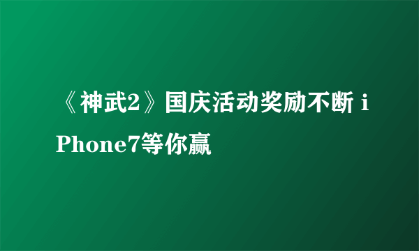 《神武2》国庆活动奖励不断 iPhone7等你赢