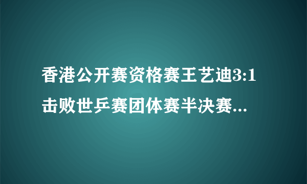 香港公开赛资格赛王艺迪3:1击败世乒赛团体赛半决赛中3:0战胜丁宁的苏慧音，你怎么看？