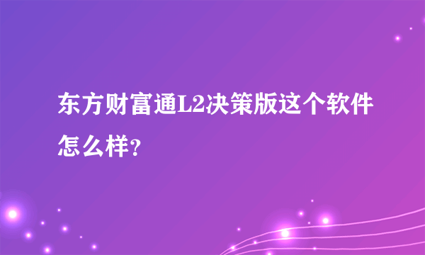 东方财富通L2决策版这个软件怎么样？