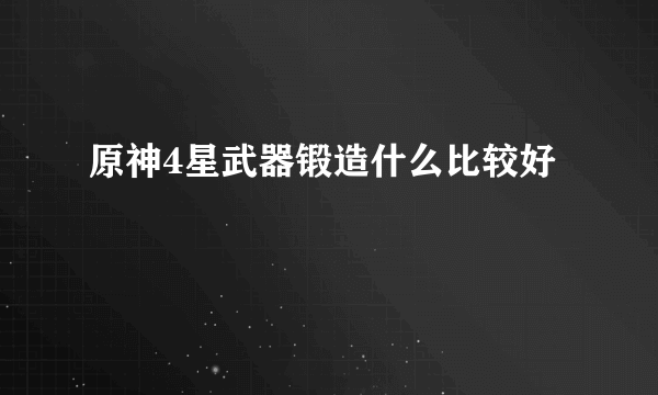 原神4星武器锻造什么比较好