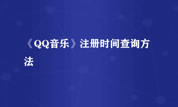 《QQ音乐》注册时间查询方法