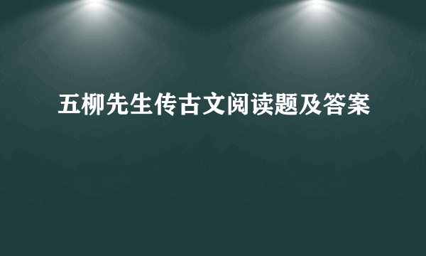五柳先生传古文阅读题及答案